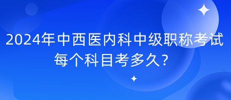 2024年中西醫(yī)內(nèi)科中級(jí)職稱考試每個(gè)科目考多久？