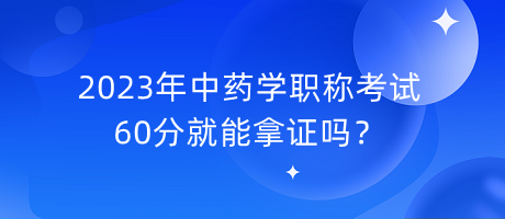 2023年中藥學(xué)職稱考試60分就能拿證嗎？