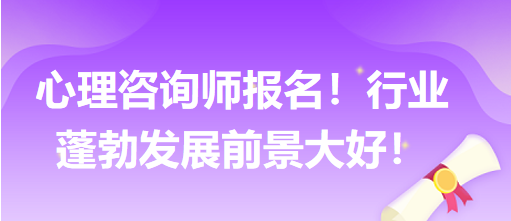 心理咨詢師報名！行業(yè)蓬勃發(fā)展前景大好！