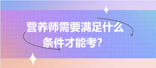 營(yíng)養(yǎng)師需要滿足什么條件才能考？