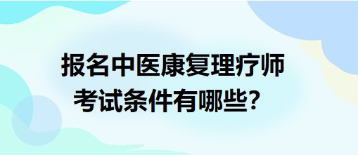 報(bào)名中醫(yī)康復(fù)理療師考試條件有哪些？