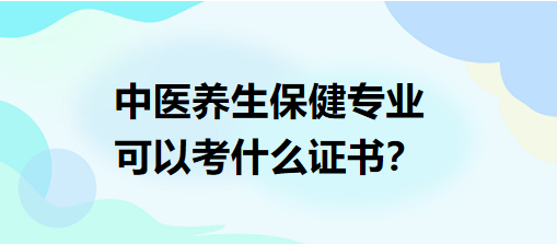 中醫(yī)養(yǎng)生保健專業(yè)可以考什么證書？