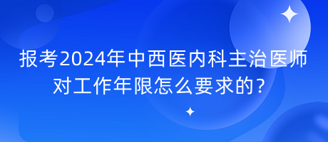 報(bào)考2024年中西醫(yī)內(nèi)科主治醫(yī)師對(duì)工作年限怎么要求的？