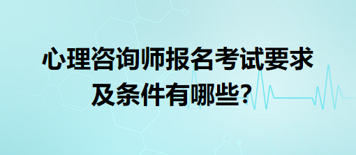 心理咨詢師報名考試要求及條件有哪些？