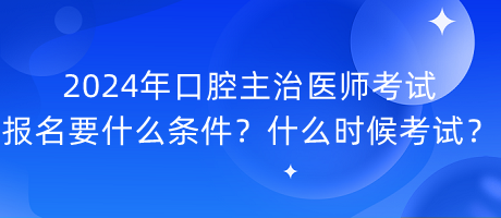 2024年口腔主治醫(yī)師考試報名要什么條件？什么時候考試？