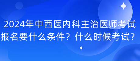 2024年中西醫(yī)內科主治醫(yī)師考試報名要什么條件？什么時候考試？