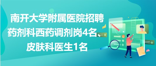 南開大學附屬醫(yī)院招聘藥劑科西藥調劑崗4名、皮膚科醫(yī)生1名