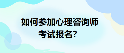 如何參加心理咨詢師考試報名？