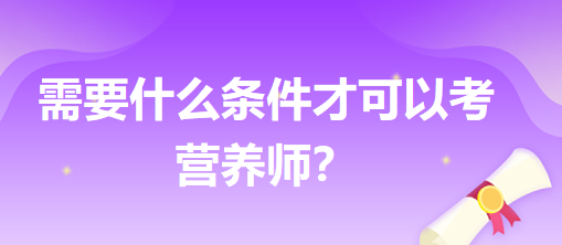 需要什么條件才可以考營養(yǎng)師？