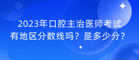 2023年口腔主治醫(yī)師考試有地區(qū)分數(shù)線嗎？是多少分？