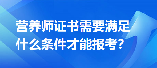 營養(yǎng)師證書需要滿足什么條件才能報(bào)考？