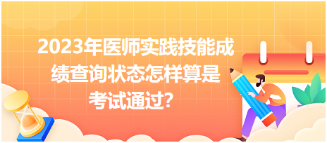 2023年醫(yī)師實踐技能成績查詢狀態(tài)怎樣算是考試通過？