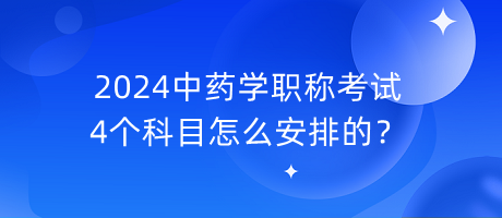 2024中藥學(xué)職稱考試4個科目怎么安排的？