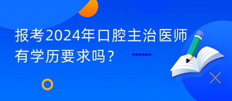 報(bào)考2024年口腔主治醫(yī)師有學(xué)歷要求嗎？