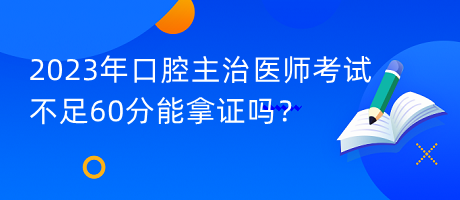 2023年口腔主治醫(yī)師考試不足60分能拿證嗎？