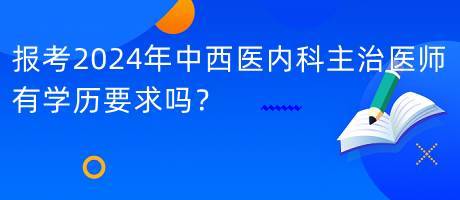 報(bào)考2024年中西醫(yī)內(nèi)科主治醫(yī)師有學(xué)歷要求嗎？