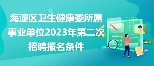 北京海淀區(qū)衛(wèi)生健康委所屬事業(yè)單位2023年第二次招聘報名條件