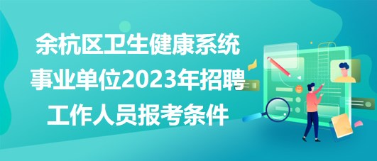 杭州市余杭區(qū)衛(wèi)生健康系統(tǒng)事業(yè)單位2023年招聘工作人員報考條件