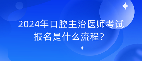 2024年口腔主治醫(yī)師考試報(bào)名是什么流程？