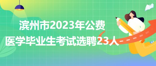 山東省濱州市2023年公費醫(yī)學(xué)畢業(yè)生考試選聘23人