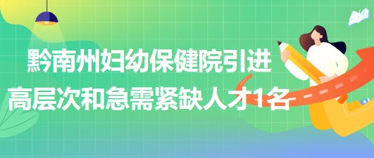 貴州省黔南州婦幼保健院2023年引進高層次和急需緊缺人才1名