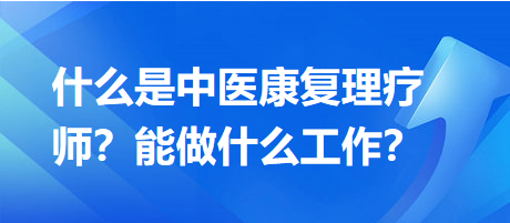 什么是中醫(yī)康復(fù)理療師？能做什么工作？