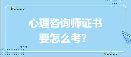 心理咨詢師證書要怎么考？