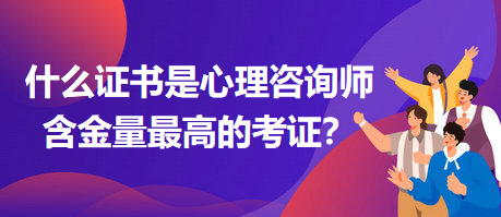 什么證書是心理咨詢師含金量最高的考證？