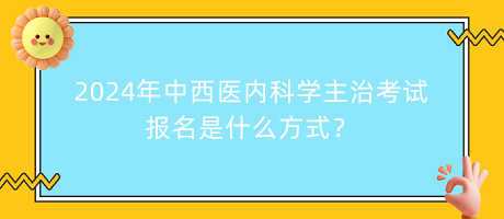 2024年中西醫(yī)內(nèi)科學(xué)主治考試報(bào)名是什么方式？