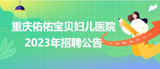 重慶佑佑寶貝婦兒醫(yī)院2023年招聘公告