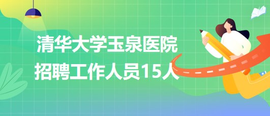 清華大學玉泉醫(yī)院2023年招聘工作人員15人