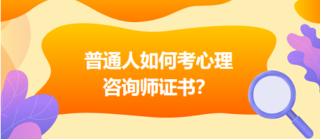 普通人如何考心理咨詢(xún)師證書(shū)？