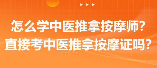 怎么學(xué)中醫(yī)推拿按摩師？可以直接考中醫(yī)推拿按摩師證嗎？