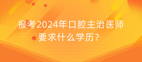 報(bào)考2024年口腔主治醫(yī)師要求什么學(xué)歷？