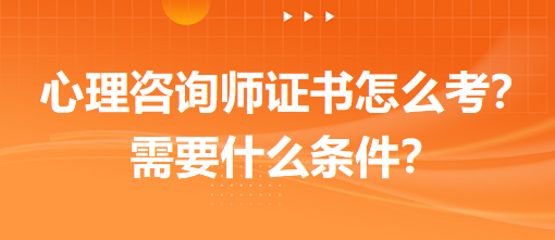 心理咨詢師證書怎么考？需要什么條件？