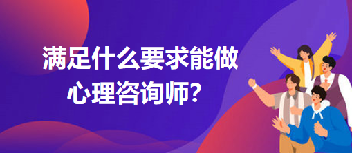 滿(mǎn)足什么要求能做心理咨詢(xún)師？