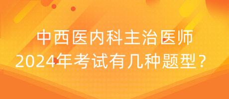 中西醫(yī)內(nèi)科主治醫(yī)師2024年考試有幾種題型？