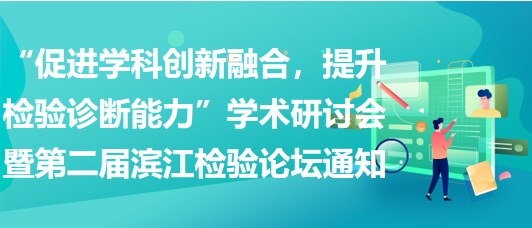 “促進(jìn)學(xué)科創(chuàng)新融合，提升檢驗(yàn)診斷能力”學(xué)術(shù)研討會(huì)暨第二屆濱江檢驗(yàn)論壇通知