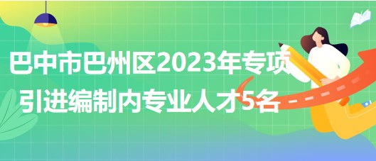 巴中市巴州區(qū)2023年專項(xiàng)引進(jìn)編制內(nèi)專業(yè)人才5名