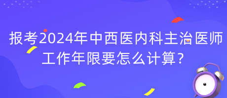 報(bào)考2024年中西醫(yī)內(nèi)科主治醫(yī)師工作年限要怎么計(jì)算？