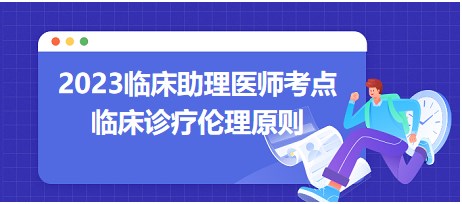 2023臨床助理醫(yī)師筆試考點-臨床診療倫理原則