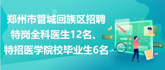 鄭州市管城回族區(qū)招聘特崗全科醫(yī)生12名、特招醫(yī)學院校畢業(yè)生6名