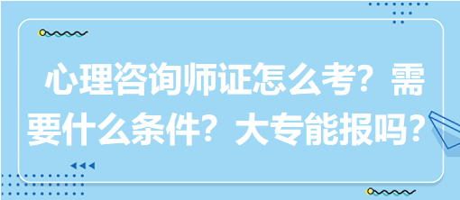 心理咨詢師證怎么考？需要什么條件？大專能報(bào)嗎？