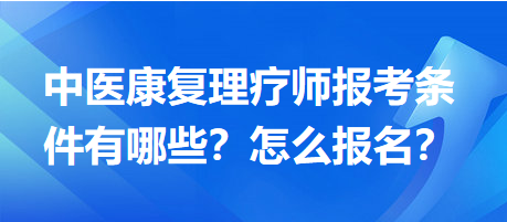 中醫(yī)康復(fù)理療師報考條件有哪些？怎么報名？