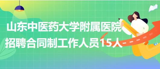 山東中醫(yī)藥大學(xué)附屬醫(yī)院2023年招聘合同制工作人員15人