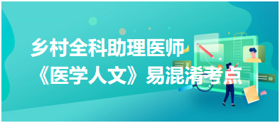 2023年鄉(xiāng)村全科助理醫(yī)師《醫(yī)學(xué)人文》5大易混淆考點(diǎn)匯總