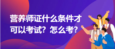 營養(yǎng)師證什么條件才可以考試？怎么考？