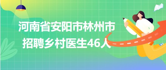 河南省安陽市林州市2023年招聘鄉(xiāng)村醫(yī)生46人