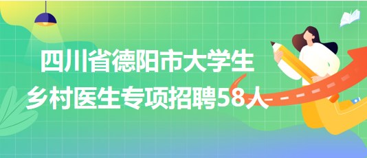 四川省德陽市2023年大學生鄉(xiāng)村醫(yī)生專項招聘58人