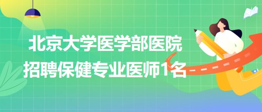 北京大學(xué)醫(yī)學(xué)部醫(yī)院2023年招聘保健專業(yè)醫(yī)師1名